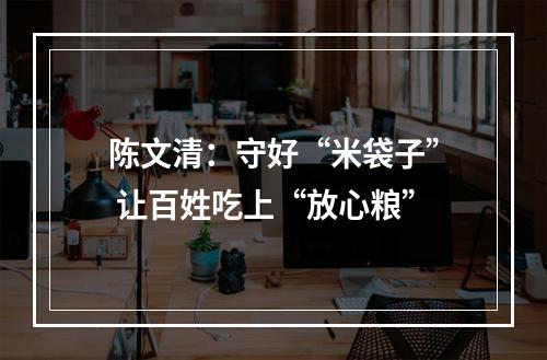 陈文清：守好“米袋子” 让百姓吃上“放心粮”