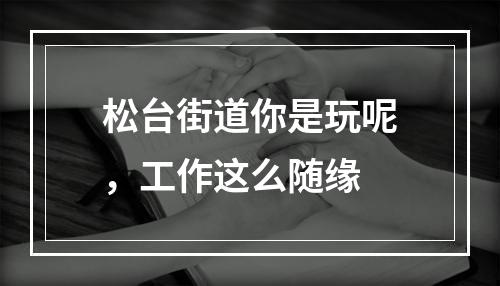 松台街道你是玩呢，工作这么随缘
