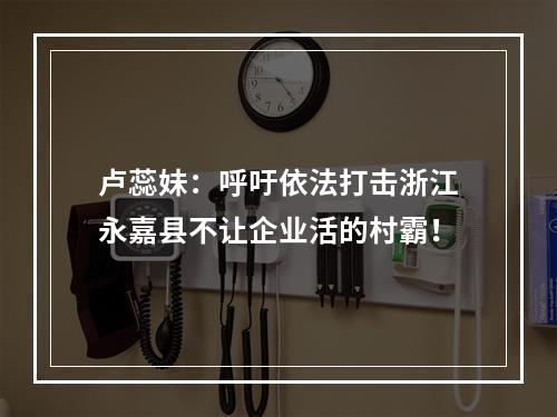 卢蕊妹：呼吁依法打击浙江永嘉县不让企业活的村霸！