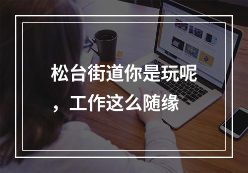松台街道你是玩呢，工作这么随缘