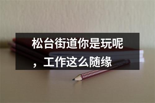 松台街道你是玩呢，工作这么随缘