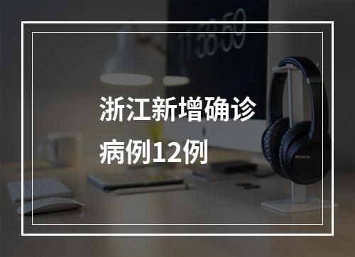 浙江新增确诊病例12例