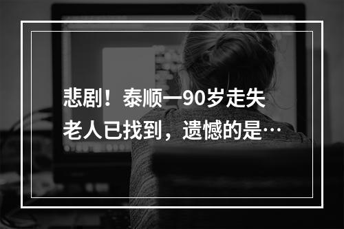 悲剧！泰顺一90岁走失老人已找到，遗憾的是…