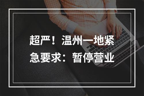 超严！温州一地紧急要求：暂停营业