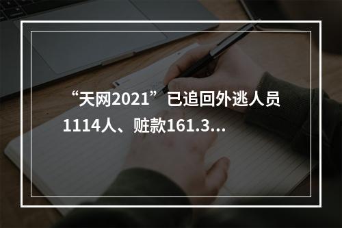 “天网2021”已追回外逃人员1114人、赃款161.39亿元