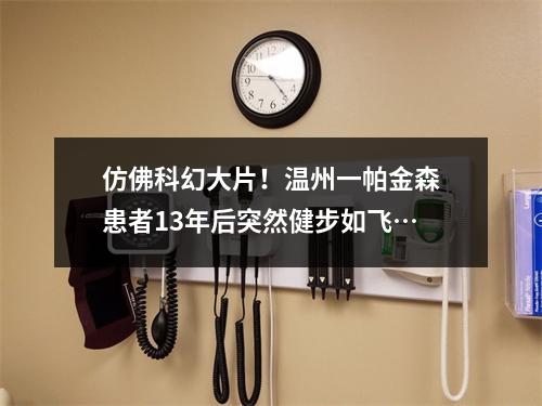 仿佛科幻大片！温州一帕金森患者13年后突然健步如飞…