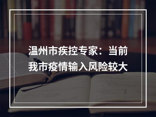 温州市疾控专家：当前我市疫情输入风险较大