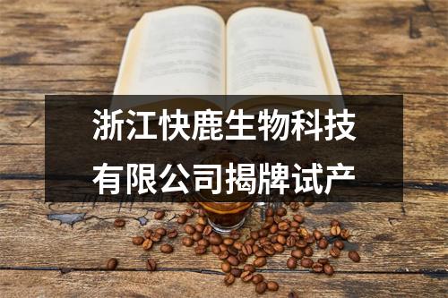 浙江快鹿生物科技有限公司揭牌试产