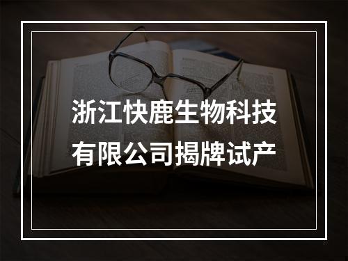 浙江快鹿生物科技有限公司揭牌试产