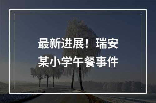 最新进展！瑞安某小学午餐事件