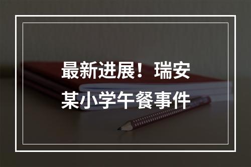 最新进展！瑞安某小学午餐事件