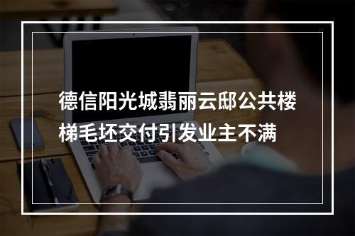 德信阳光城翡丽云邸公共楼梯毛坯交付引发业主不满
