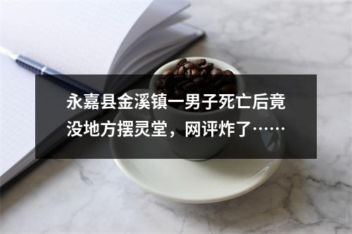 永嘉县金溪镇一男子死亡后竟没地方摆灵堂，网评炸了……