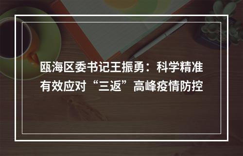 瓯海区委书记王振勇：科学精准有效应对“三返”高峰疫情防控