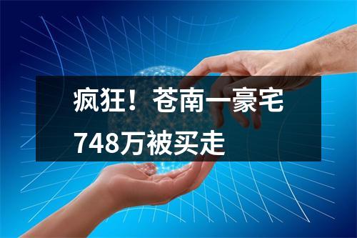 疯狂！苍南一豪宅748万被买走
