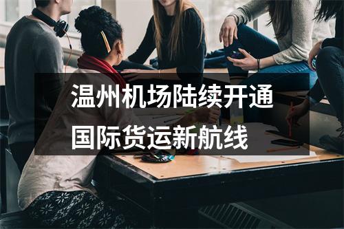 温州机场陆续开通国际货运新航线