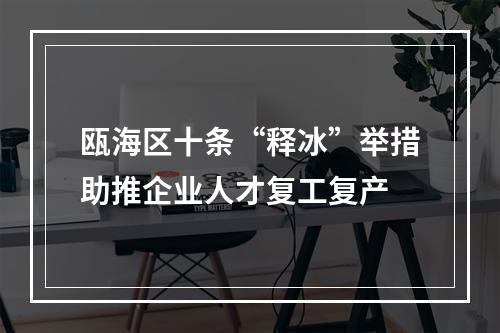 瓯海区十条“释冰”举措助推企业人才复工复产