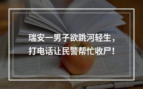瑞安一男子欲跳河轻生，打电话让民警帮忙收尸！