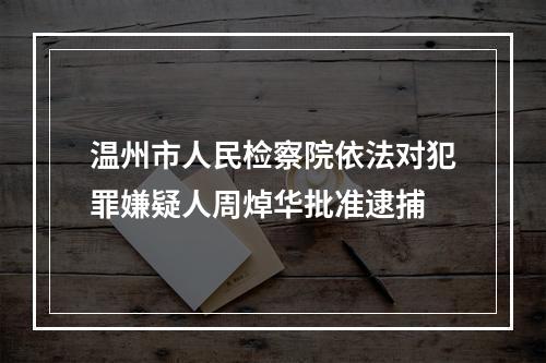 温州市人民检察院依法对犯罪嫌疑人周焯华批准逮捕