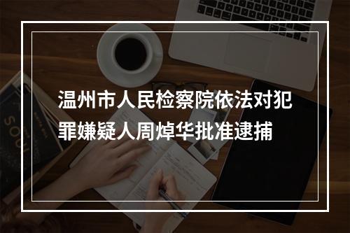 温州市人民检察院依法对犯罪嫌疑人周焯华批准逮捕