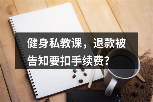 健身私教课，退款被告知要扣手续费？