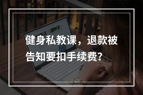 健身私教课，退款被告知要扣手续费？