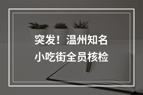 突发！温州知名小吃街全员核检