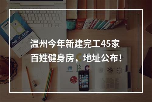 温州今年新建完工45家百姓健身房，地址公布！