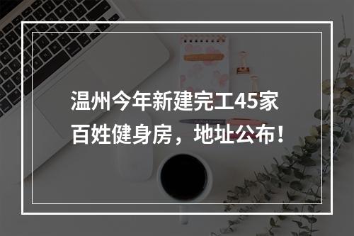 温州今年新建完工45家百姓健身房，地址公布！