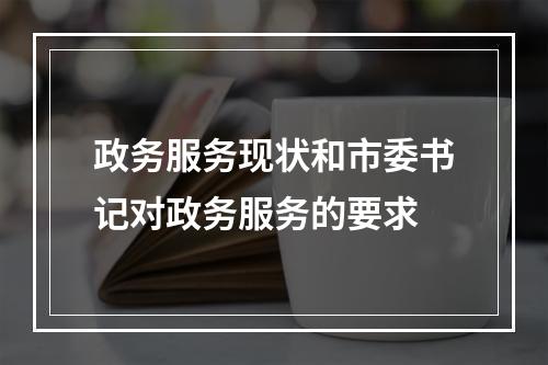 政务服务现状和市委书记对政务服务的要求