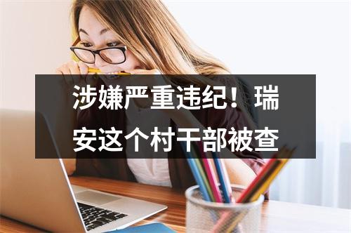 涉嫌严重违纪！瑞安这个村干部被查