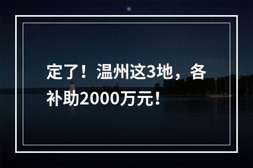 定了！温州这3地，各补助2000万元！