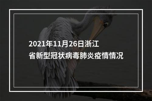 2021年11月26日浙江省新型冠状病毒肺炎疫情情况