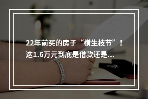 22年前买的房子“横生枝节”！这1.6万元到底是借款还是购房款？