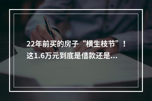 22年前买的房子“横生枝节”！这1.6万元到底是借款还是购房款？