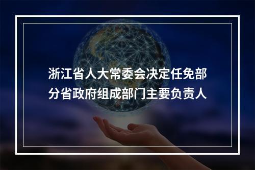 浙江省人大常委会决定任免部分省政府组成部门主要负责人