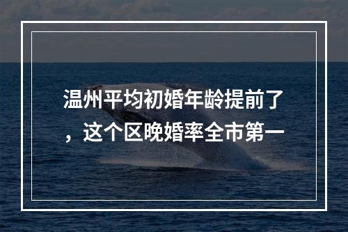 温州平均初婚年龄提前了，这个区晚婚率全市第一