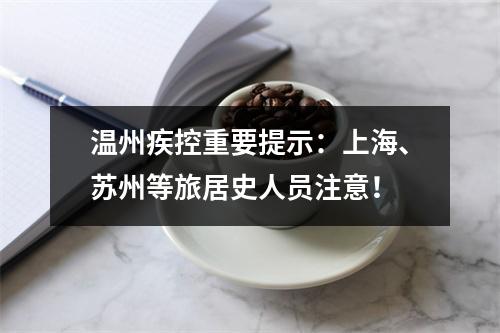 温州疾控重要提示：上海、苏州等旅居史人员注意！