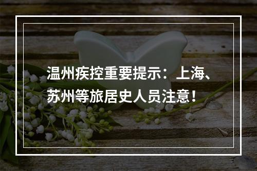温州疾控重要提示：上海、苏州等旅居史人员注意！