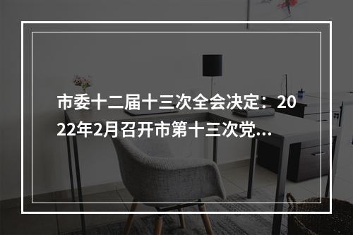 市委十二届十三次全会决定：2022年2月召开市第十三次党代会