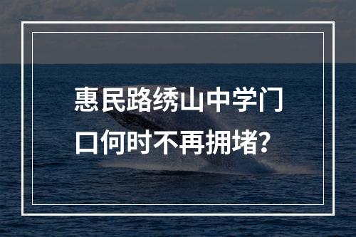 惠民路绣山中学门口何时不再拥堵？