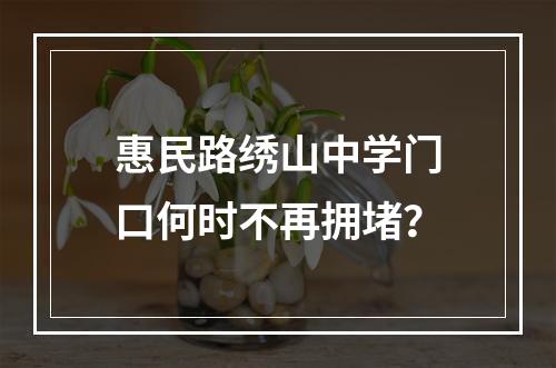 惠民路绣山中学门口何时不再拥堵？