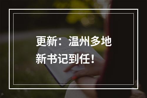 更新：温州多地新书记到任！