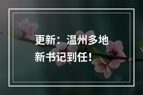 更新：温州多地新书记到任！