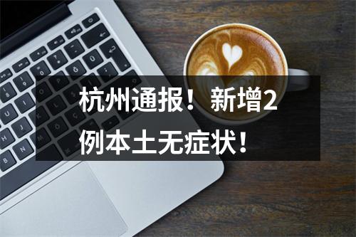 杭州通报！新增2例本土无症状！
