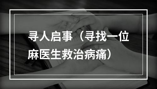 寻人启事（寻找一位麻医生救治病痛）
