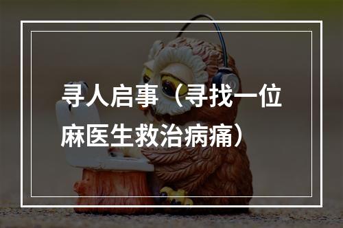 寻人启事（寻找一位麻医生救治病痛）