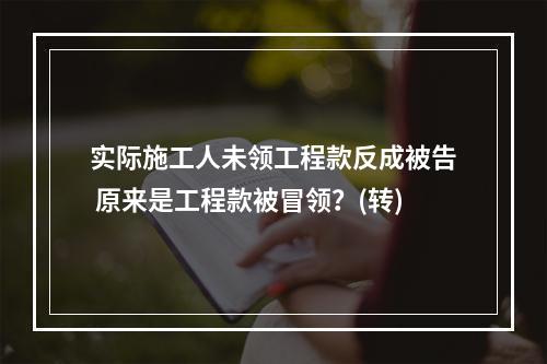 实际施工人未领工程款反成被告 原来是工程款被冒领？(转)
