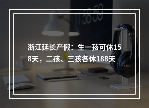 浙江延长产假：生一孩可休158天，二孩、三孩各休188天