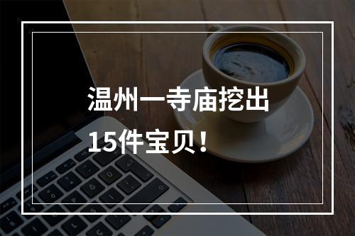 温州一寺庙挖出15件宝贝！